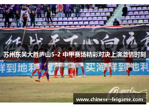 苏州东吴大胜庐山5-2 中甲赛场精彩对决上演激情时刻