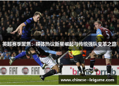 英超赛季聚焦：媒体热议新星崛起与传统强队变革之路