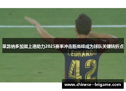 莱昂纳多加盟上港助力2025赛季冲击新高峰成为球队关键转折点