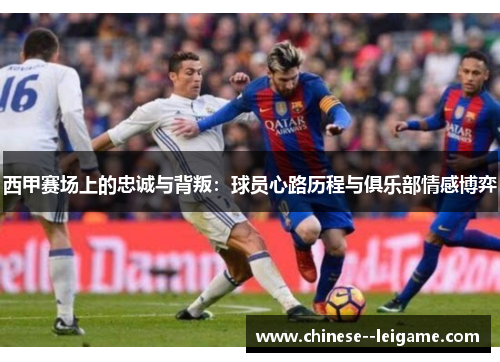 西甲赛场上的忠诚与背叛：球员心路历程与俱乐部情感博弈