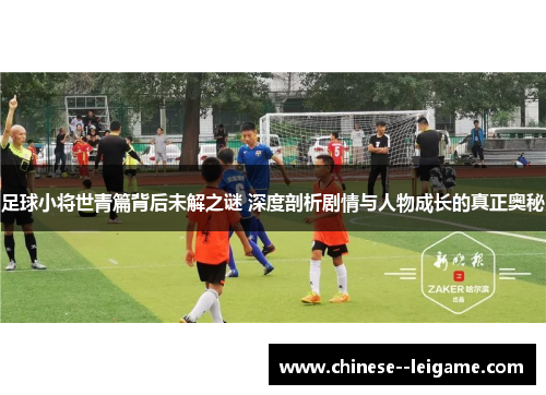 足球小将世青篇背后未解之谜 深度剖析剧情与人物成长的真正奥秘 足球小将世青篇背后未解之谜 深度剖析剧情与人物成长的真正奥秘
