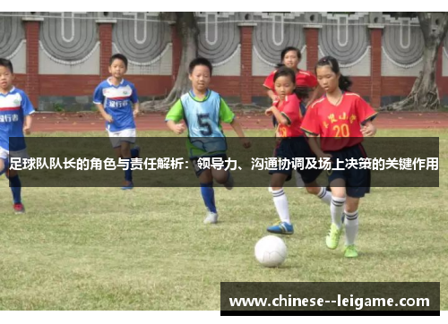 足球队队长的角色与责任解析：领导力、沟通协调及场上决策的关键作用