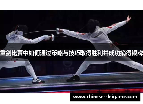 重剑比赛中如何通过策略与技巧取得胜利并成功摘得银牌 重剑比赛中如何通过策略与技巧取得胜利并成功摘得银牌