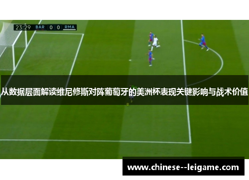 从数据层面解读维尼修斯对阵葡萄牙的美洲杯表现关键影响与战术价值 从数据层面解读维尼修斯对阵葡萄牙的美洲杯表现关键影响与战术价值
