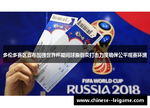多伦多赛区宣布加强世界杯期间球票倒卖打击力度确保公平观赛环境