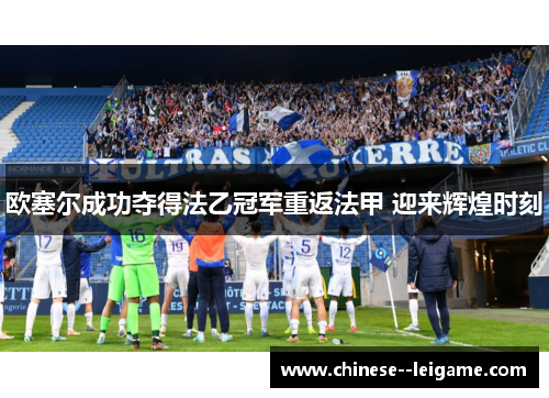 欧塞尔成功夺得法乙冠军重返法甲 迎来辉煌时刻 欧塞尔成功夺得法乙冠军重返法甲 迎来辉煌时刻