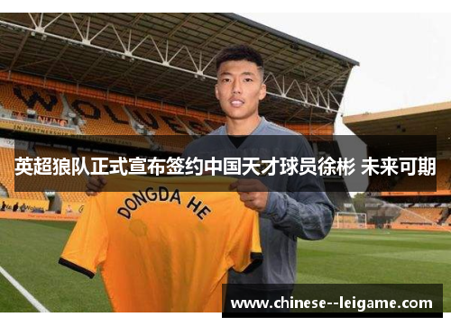 英超狼队正式宣布签约中国天才球员徐彬 未来可期 英超狼队正式宣布签约中国天才球员徐彬 未来可期