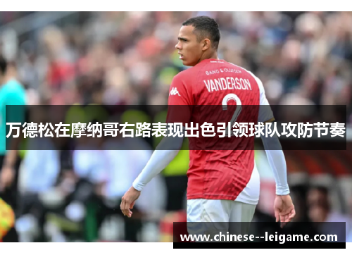 万德松在摩纳哥右路表现出色引领球队攻防节奏 万德松在摩纳哥右路表现出色引领球队攻防节奏