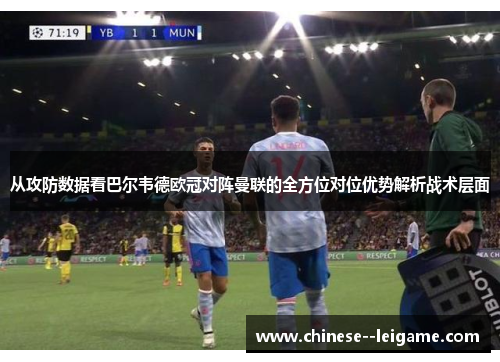 从攻防数据看巴尔韦德欧冠对阵曼联的全方位对位优势解析战术层面 从攻防数据看巴尔韦德欧冠对阵曼联的全方位对位优势解析战术层面