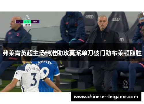 弗莱肯英超主场精准助攻莫派单刀破门助布莱顿取胜 弗莱肯英超主场精准助攻莫派单刀破门助布莱顿取胜