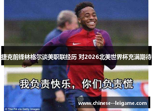 捷克前锋林格尔谈美职联经历 对2026北美世界杯充满期待 捷克前锋林格尔谈美职联经历 对2026北美世界杯充满期待