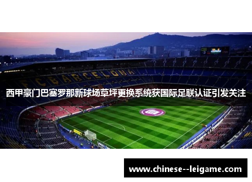 西甲豪门巴塞罗那新球场草坪更换系统获国际足联认证引发关注 西甲豪门巴塞罗那新球场草坪更换系统获国际足联认证引发关注