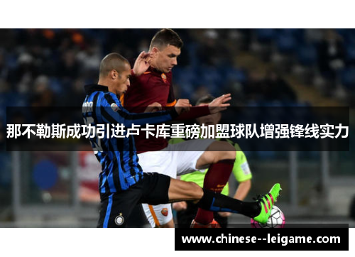 那不勒斯成功引进卢卡库重磅加盟球队增强锋线实力 那不勒斯成功引进卢卡库重磅加盟球队增强锋线实力