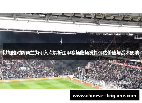 以加维对阵荷兰为切入点解析法甲赛场临场发挥评估价值与战术影响 以加维对阵荷兰为切入点解析法甲赛场临场发挥评估价值与战术影响