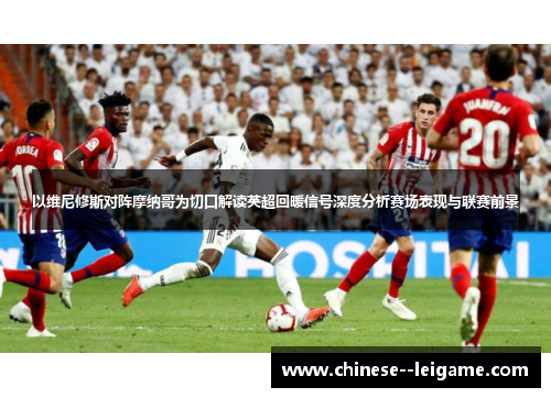 以维尼修斯对阵摩纳哥为切口解读英超回暖信号深度分析赛场表现与联赛前景 以维尼修斯对阵摩纳哥为切口解读英超回暖信号深度分析赛场表现与联赛前景