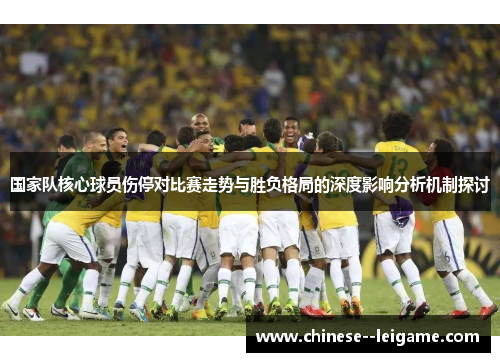 国家队核心球员伤停对比赛走势与胜负格局的深度影响分析机制探讨 国家队核心球员伤停对比赛走势与胜负格局的深度影响分析机制探讨