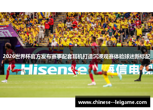2026世界杯官方发布赛事配套耳机打造沉浸观赛体验球迷新标配