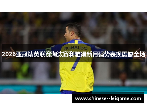 2026亚冠精英联赛淘汰赛利雅得新月强势表现震撼全场 2026亚冠精英联赛淘汰赛利雅得新月强势表现震撼全场