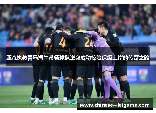 亚森执教青岛海牛带领球队逆袭成功惊险保级上岸的传奇之路 亚森执教青岛海牛带领球队逆袭成功惊险保级上岸的传奇之路