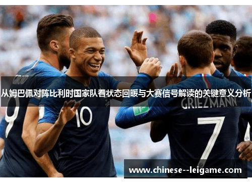 从姆巴佩对阵比利时国家队看状态回暖与大赛信号解读的关键意义分析