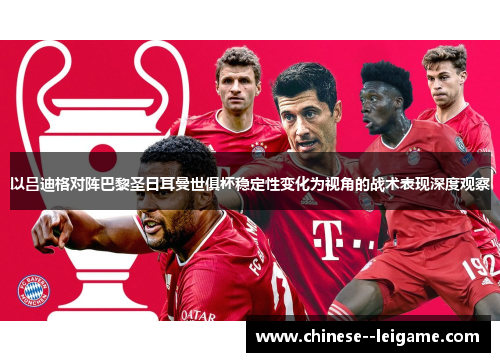以吕迪格对阵巴黎圣日耳曼世俱杯稳定性变化为视角的战术表现深度观察 以吕迪格对阵巴黎圣日耳曼世俱杯稳定性变化为视角的战术表现深度观察