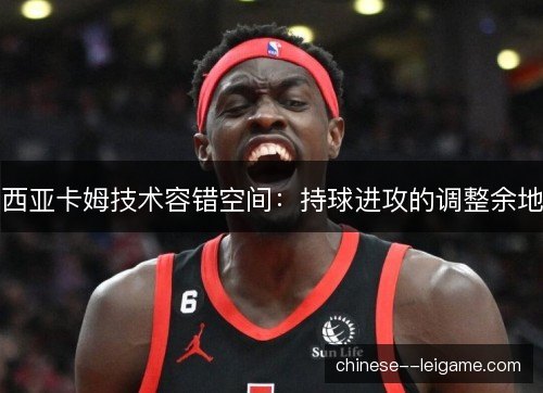 西亚卡姆技术容错空间：持球进攻的调整余地